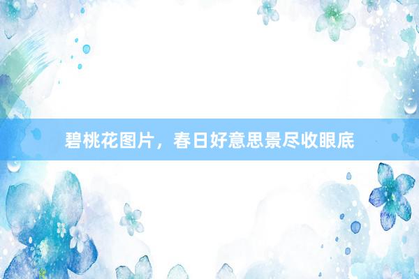 碧桃花图片，春日好意思景尽收眼底